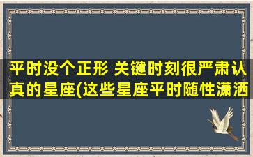 平时没个正形 关键时刻很严肃认真的星座(这些星座平时随性潇洒，关键时刻却严肃认真！)